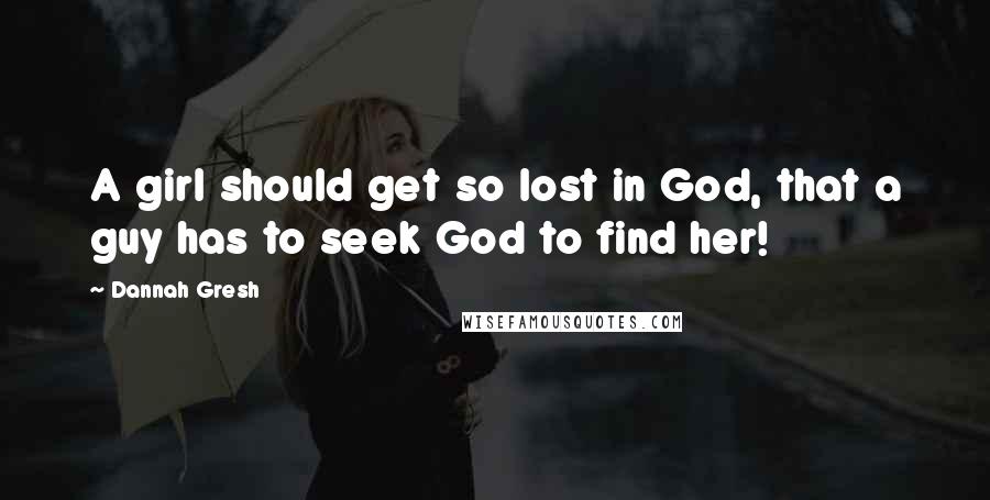 Dannah Gresh Quotes: A girl should get so lost in God, that a guy has to seek God to find her!