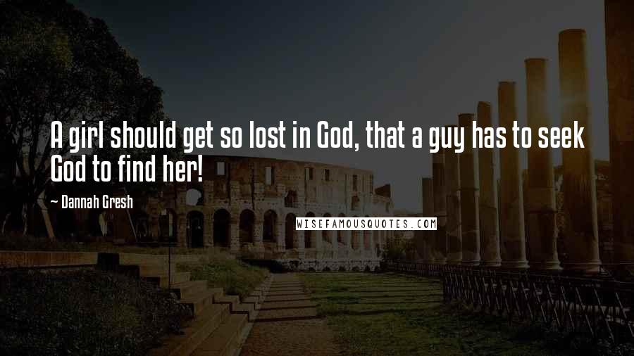 Dannah Gresh Quotes: A girl should get so lost in God, that a guy has to seek God to find her!