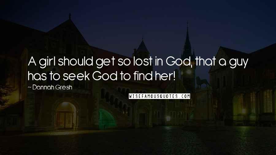 Dannah Gresh Quotes: A girl should get so lost in God, that a guy has to seek God to find her!