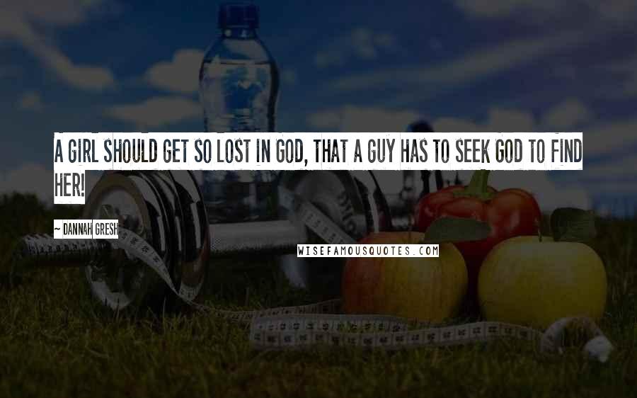 Dannah Gresh Quotes: A girl should get so lost in God, that a guy has to seek God to find her!