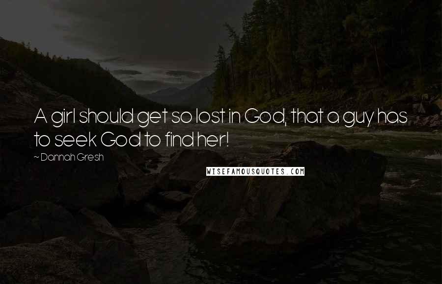 Dannah Gresh Quotes: A girl should get so lost in God, that a guy has to seek God to find her!