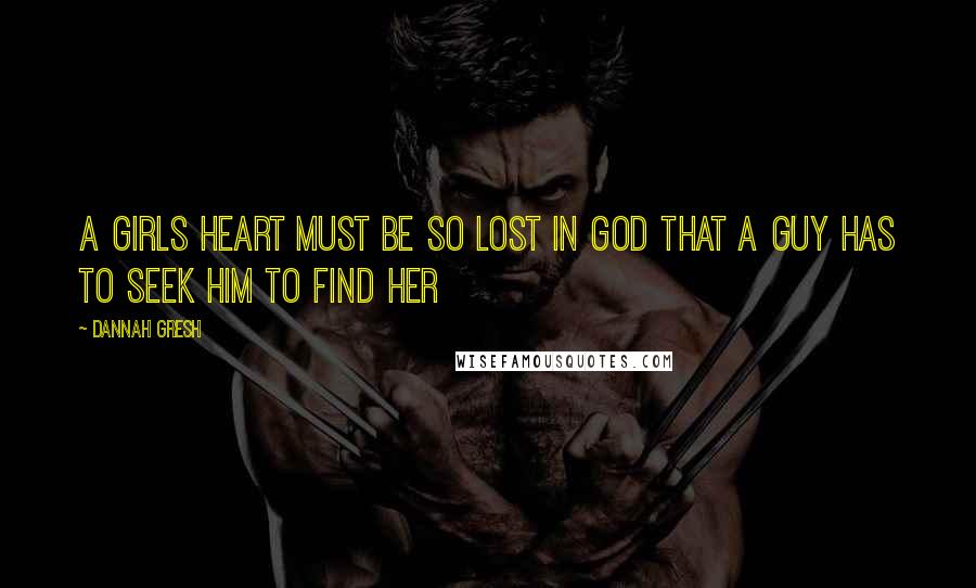 Dannah Gresh Quotes: A girls heart must be so lost in God that a guy has to seek Him to find her