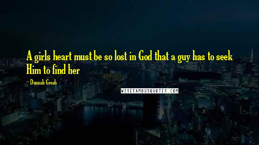 Dannah Gresh Quotes: A girls heart must be so lost in God that a guy has to seek Him to find her