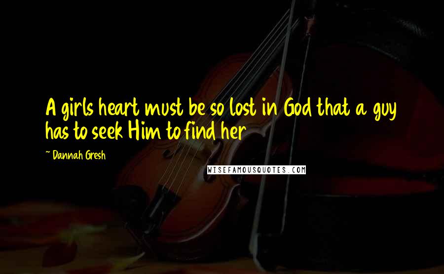 Dannah Gresh Quotes: A girls heart must be so lost in God that a guy has to seek Him to find her