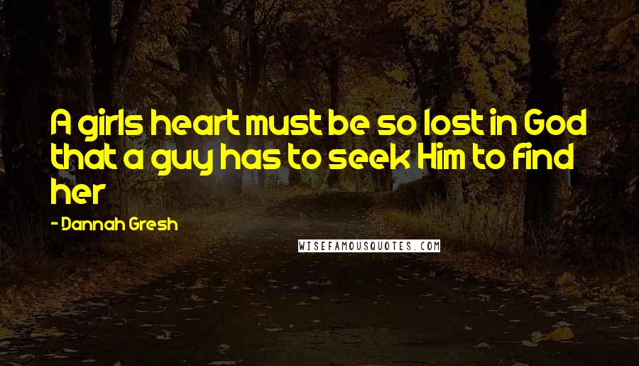 Dannah Gresh Quotes: A girls heart must be so lost in God that a guy has to seek Him to find her