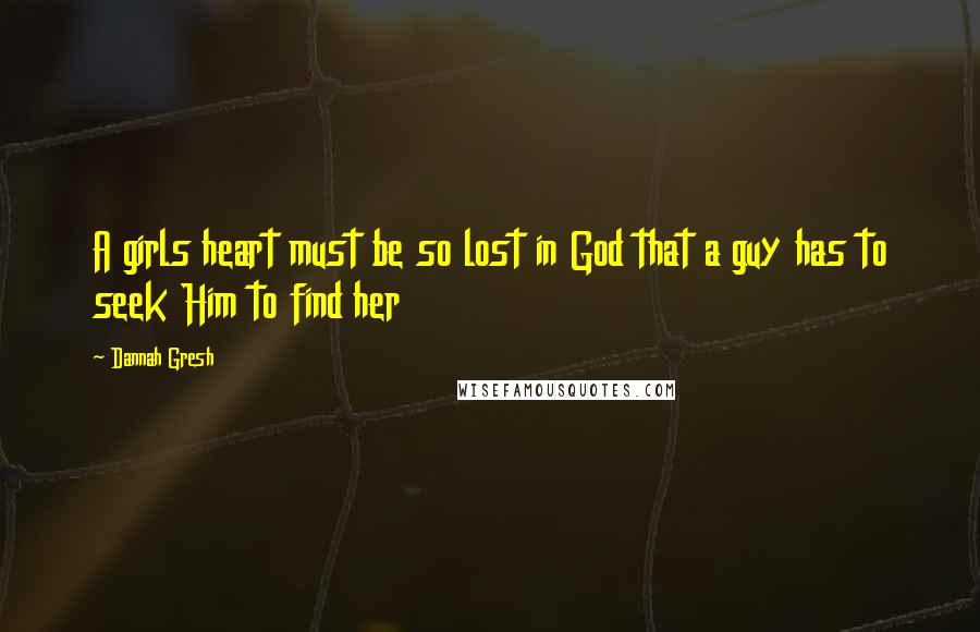 Dannah Gresh Quotes: A girls heart must be so lost in God that a guy has to seek Him to find her