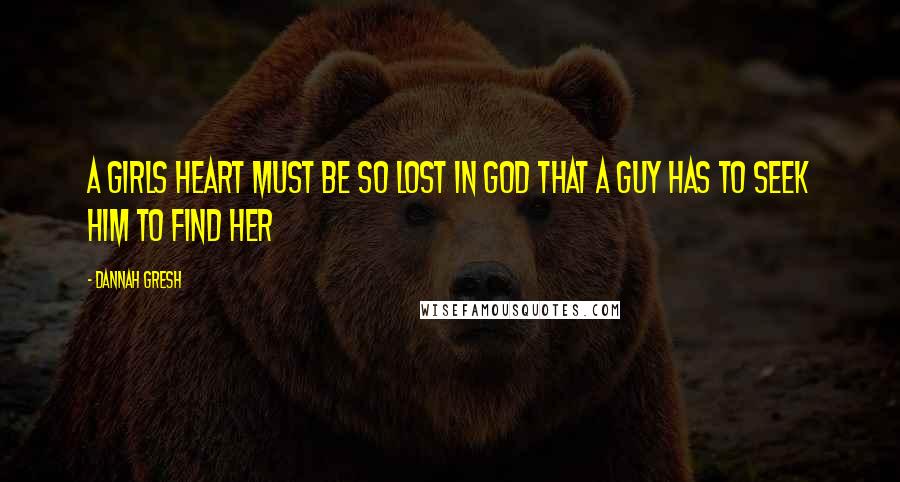 Dannah Gresh Quotes: A girls heart must be so lost in God that a guy has to seek Him to find her