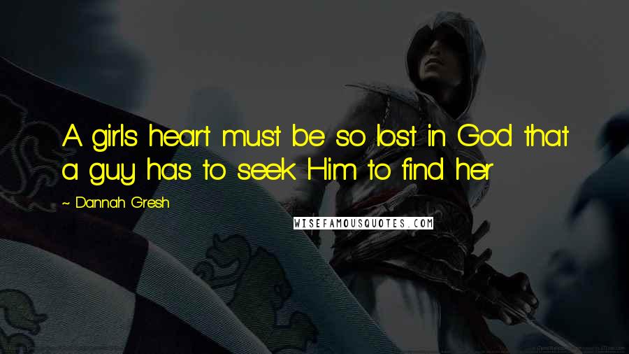 Dannah Gresh Quotes: A girls heart must be so lost in God that a guy has to seek Him to find her