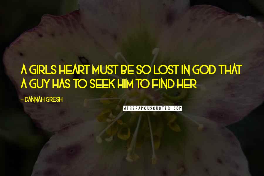 Dannah Gresh Quotes: A girls heart must be so lost in God that a guy has to seek Him to find her