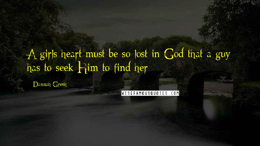 Dannah Gresh Quotes: A girls heart must be so lost in God that a guy has to seek Him to find her