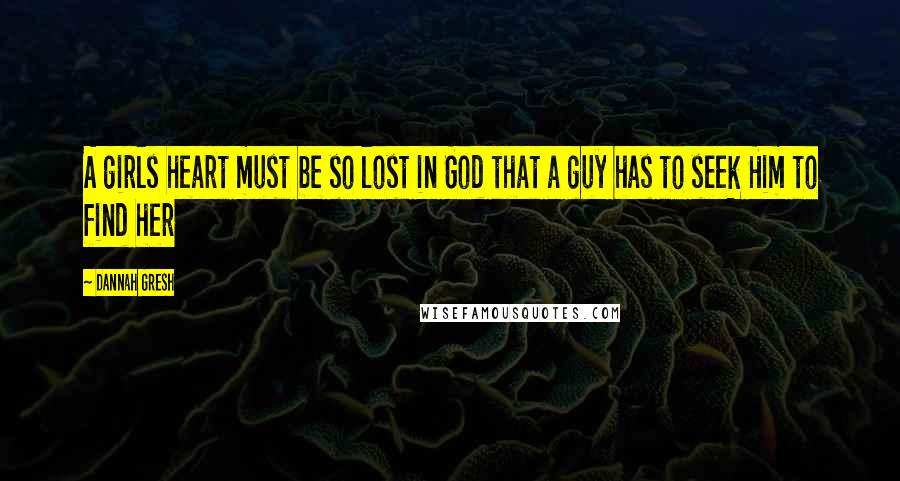 Dannah Gresh Quotes: A girls heart must be so lost in God that a guy has to seek Him to find her