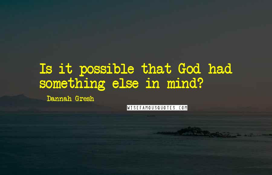 Dannah Gresh Quotes: Is it possible that God had something else in mind?