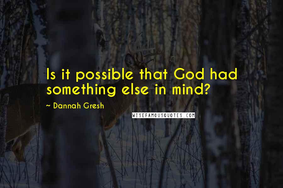 Dannah Gresh Quotes: Is it possible that God had something else in mind?