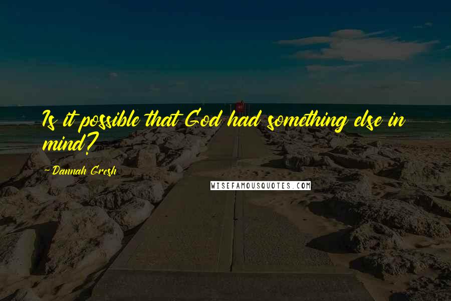 Dannah Gresh Quotes: Is it possible that God had something else in mind?