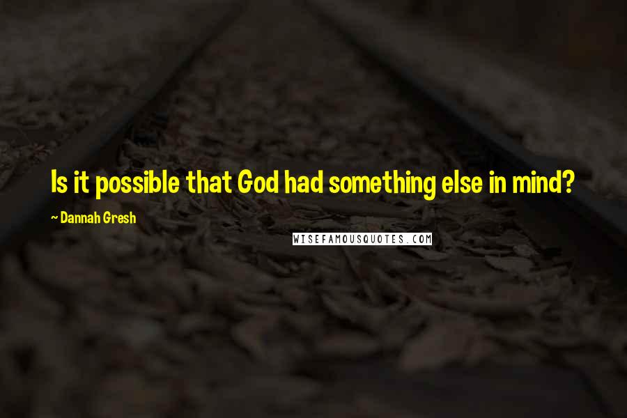 Dannah Gresh Quotes: Is it possible that God had something else in mind?