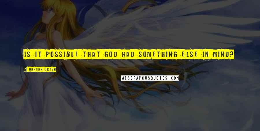 Dannah Gresh Quotes: Is it possible that God had something else in mind?