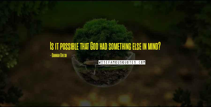 Dannah Gresh Quotes: Is it possible that God had something else in mind?