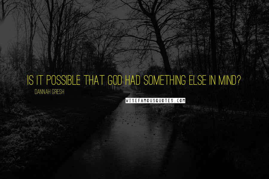 Dannah Gresh Quotes: Is it possible that God had something else in mind?