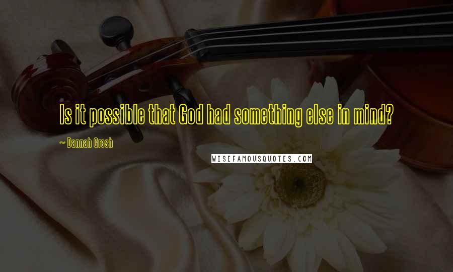 Dannah Gresh Quotes: Is it possible that God had something else in mind?