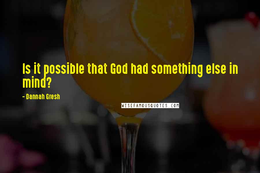 Dannah Gresh Quotes: Is it possible that God had something else in mind?