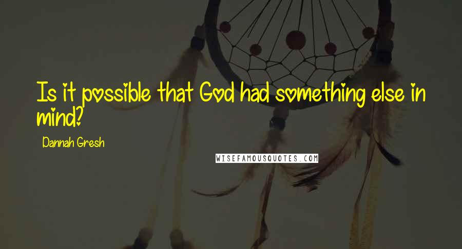 Dannah Gresh Quotes: Is it possible that God had something else in mind?