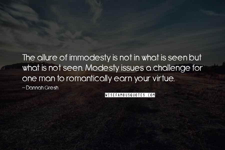 Dannah Gresh Quotes: The allure of immodesty is not in what is seen but what is not seen. Modesty issues a challenge for one man to romantically earn your virtue.