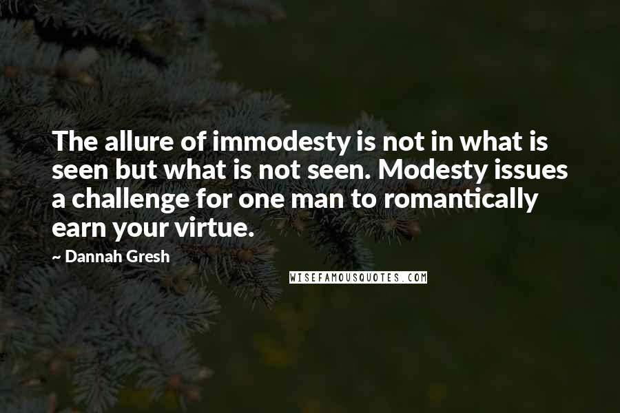 Dannah Gresh Quotes: The allure of immodesty is not in what is seen but what is not seen. Modesty issues a challenge for one man to romantically earn your virtue.