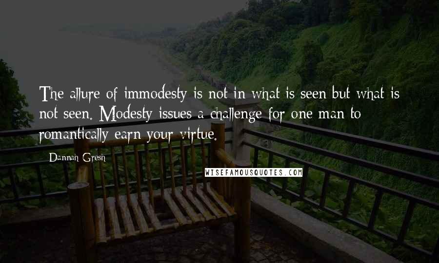 Dannah Gresh Quotes: The allure of immodesty is not in what is seen but what is not seen. Modesty issues a challenge for one man to romantically earn your virtue.