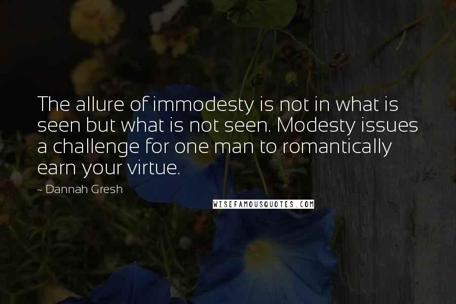 Dannah Gresh Quotes: The allure of immodesty is not in what is seen but what is not seen. Modesty issues a challenge for one man to romantically earn your virtue.