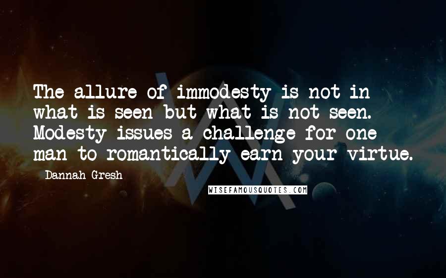 Dannah Gresh Quotes: The allure of immodesty is not in what is seen but what is not seen. Modesty issues a challenge for one man to romantically earn your virtue.