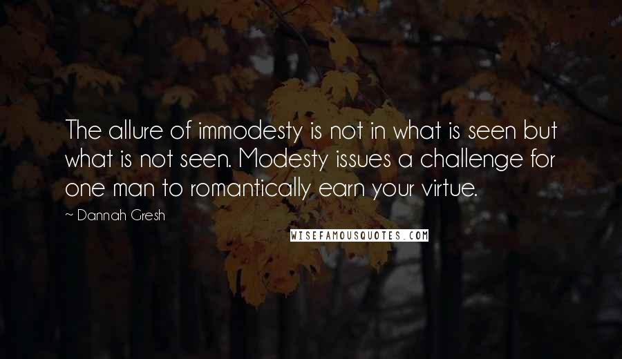 Dannah Gresh Quotes: The allure of immodesty is not in what is seen but what is not seen. Modesty issues a challenge for one man to romantically earn your virtue.