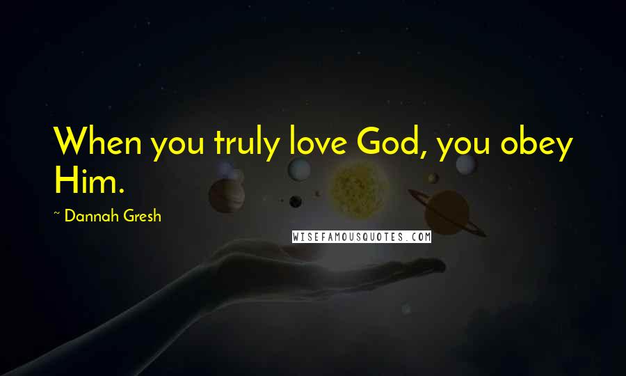 Dannah Gresh Quotes: When you truly love God, you obey Him.