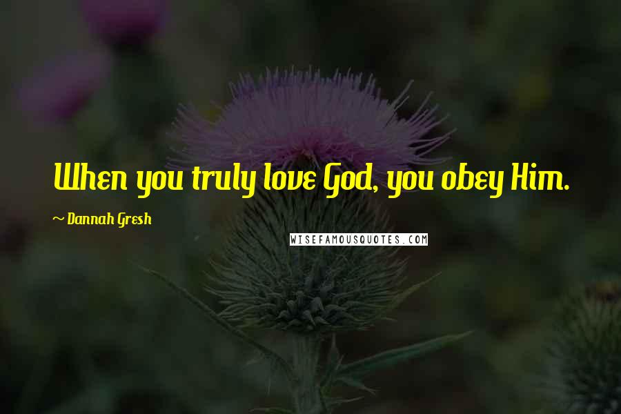 Dannah Gresh Quotes: When you truly love God, you obey Him.