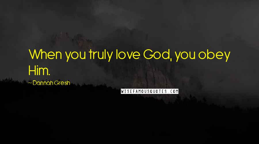 Dannah Gresh Quotes: When you truly love God, you obey Him.