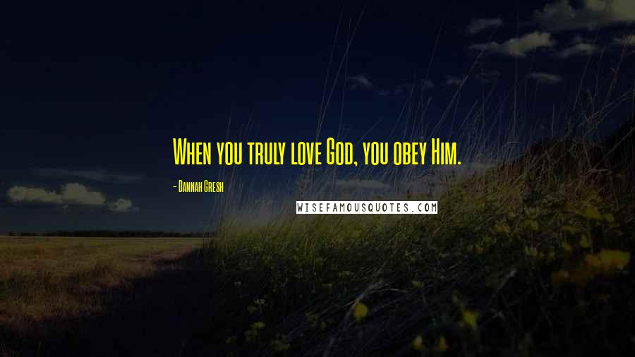 Dannah Gresh Quotes: When you truly love God, you obey Him.
