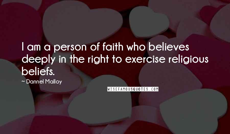 Dannel Malloy Quotes: I am a person of faith who believes deeply in the right to exercise religious beliefs.