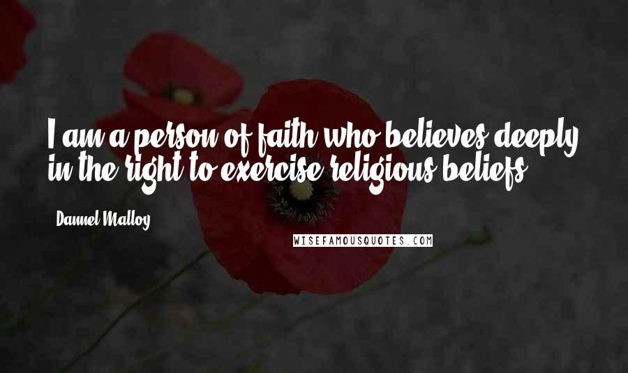 Dannel Malloy Quotes: I am a person of faith who believes deeply in the right to exercise religious beliefs.