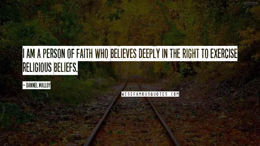 Dannel Malloy Quotes: I am a person of faith who believes deeply in the right to exercise religious beliefs.