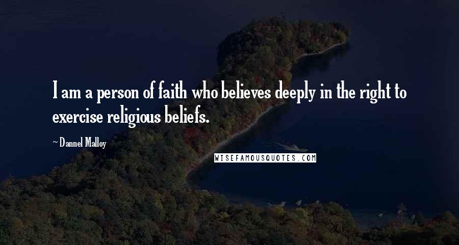 Dannel Malloy Quotes: I am a person of faith who believes deeply in the right to exercise religious beliefs.