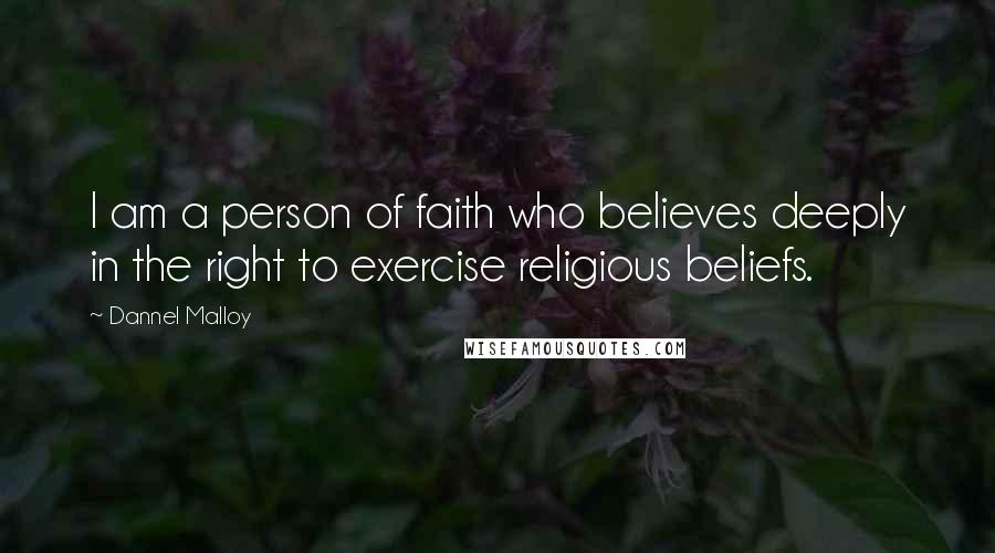 Dannel Malloy Quotes: I am a person of faith who believes deeply in the right to exercise religious beliefs.