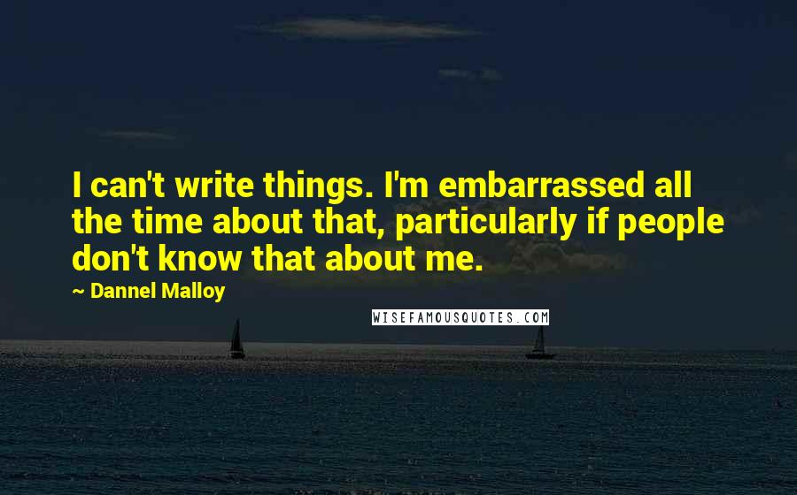 Dannel Malloy Quotes: I can't write things. I'm embarrassed all the time about that, particularly if people don't know that about me.