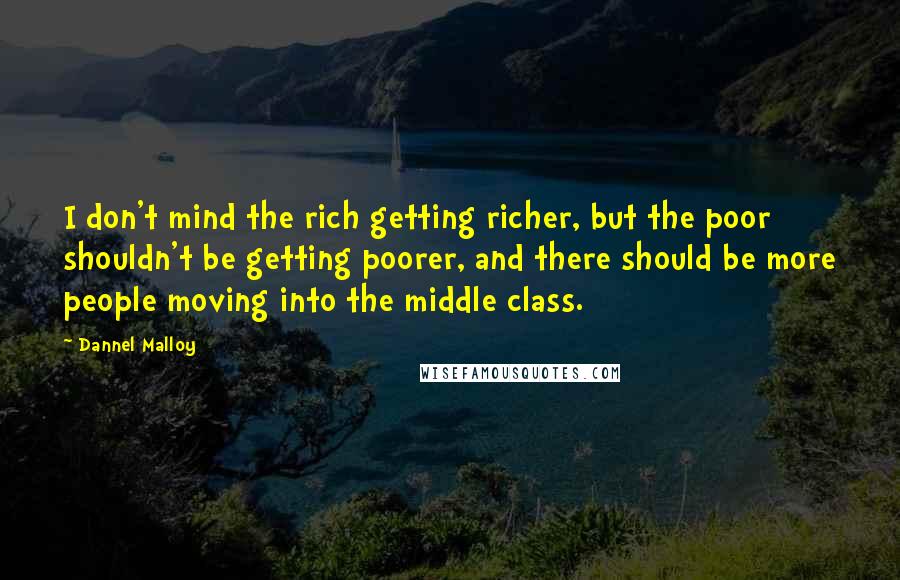 Dannel Malloy Quotes: I don't mind the rich getting richer, but the poor shouldn't be getting poorer, and there should be more people moving into the middle class.