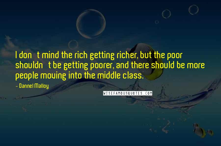 Dannel Malloy Quotes: I don't mind the rich getting richer, but the poor shouldn't be getting poorer, and there should be more people moving into the middle class.