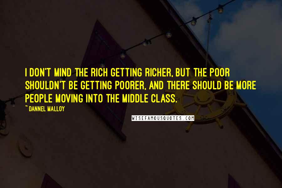 Dannel Malloy Quotes: I don't mind the rich getting richer, but the poor shouldn't be getting poorer, and there should be more people moving into the middle class.