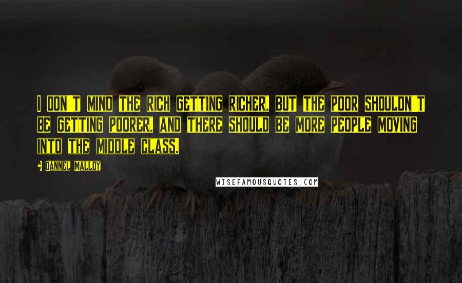 Dannel Malloy Quotes: I don't mind the rich getting richer, but the poor shouldn't be getting poorer, and there should be more people moving into the middle class.
