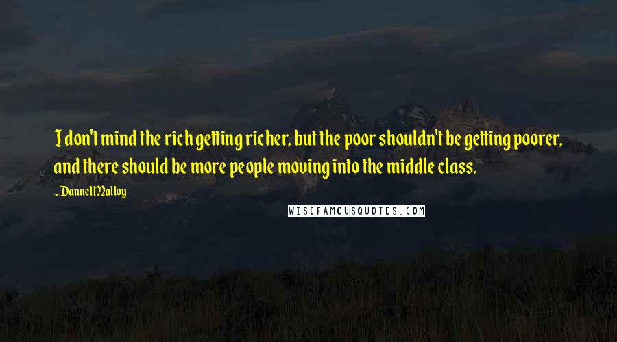 Dannel Malloy Quotes: I don't mind the rich getting richer, but the poor shouldn't be getting poorer, and there should be more people moving into the middle class.