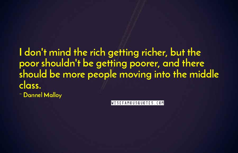Dannel Malloy Quotes: I don't mind the rich getting richer, but the poor shouldn't be getting poorer, and there should be more people moving into the middle class.
