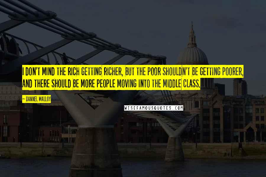 Dannel Malloy Quotes: I don't mind the rich getting richer, but the poor shouldn't be getting poorer, and there should be more people moving into the middle class.