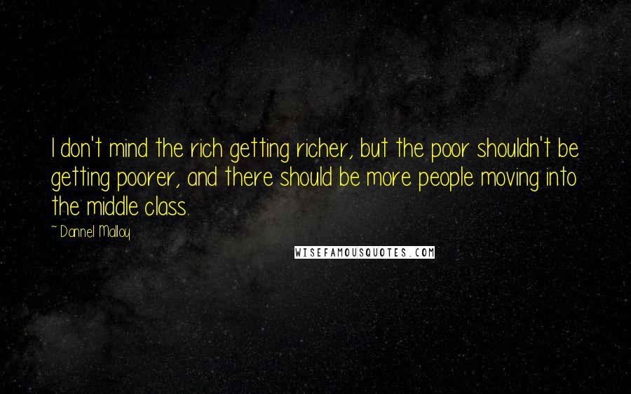 Dannel Malloy Quotes: I don't mind the rich getting richer, but the poor shouldn't be getting poorer, and there should be more people moving into the middle class.