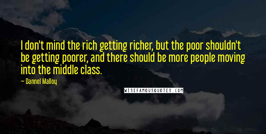 Dannel Malloy Quotes: I don't mind the rich getting richer, but the poor shouldn't be getting poorer, and there should be more people moving into the middle class.